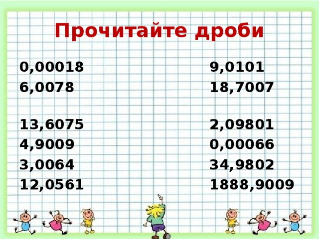 Прочитайте дроби 0,00018 9,0101 6,0078 18,7007 13,6075 2,09801 4,9009 0,00066 3,0064 34,9802 12,0561 1888,9009