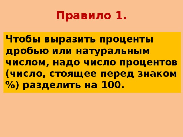 Правило 1. Чтобы выразить проценты дробью или натуральным числом, надо число процентов (число, стоящее перед знаком %) разделить на 100.