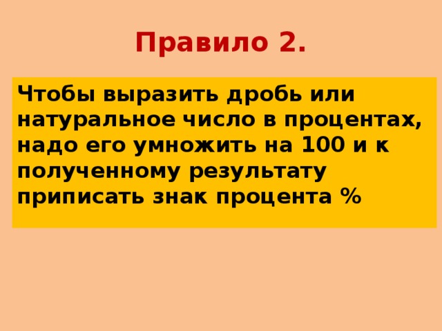 Правило 2. Чтобы выразить дробь или натуральное число в процентах, надо его умножить на 100 и к полученному результату приписать знак процента %