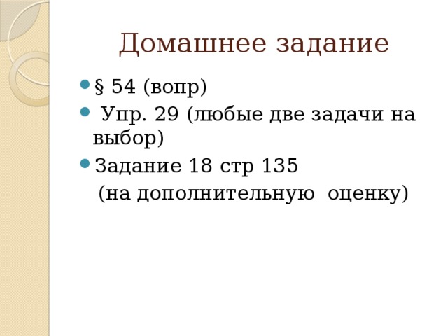 Домашнее задание § 54 (вопр)  Упр. 29 (любые две задачи на выбор) Задание 18 стр 135  (на дополнительную оценку)