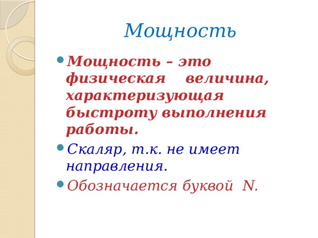 Мощность Мощность – это физическая величина, характеризующая быстроту выполнения работы. Скаляр, т.к. не имеет направления. Обозначается буквой N.