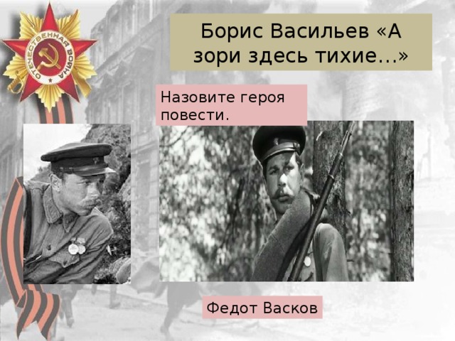 Борис Васильев «А зори здесь тихие…» Назовите героя повести. Федот Васков