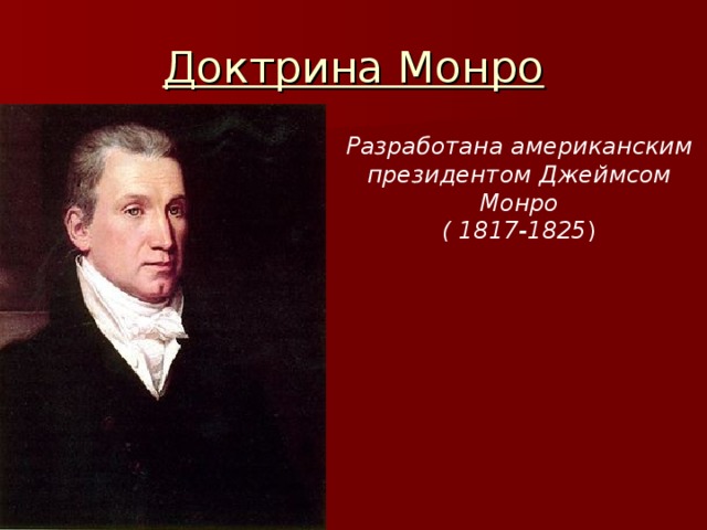 Доктрина Монро Разработана американским президентом Джеймсом Монро ( 1817-1825 )