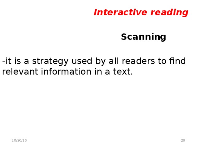 Interactive reading   Scanning - it is a strategy used by all readers to find relevant information in a text.   10/30/16