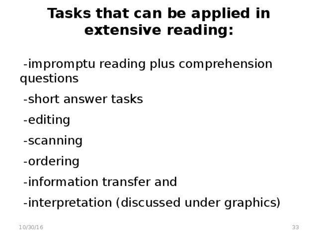 Tasks that can be applied in extensive reading:    -impromptu reading plus comprehension questions  -short answer tasks  -editing  -scanning  -ordering  -information transfer and  -interpretation (discussed under graphics)  10/30/16