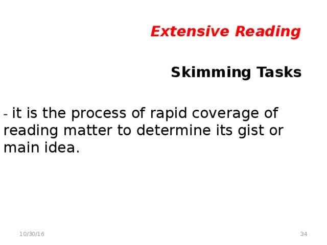 Extensive Reading   Skimming Tasks - it is the process of rapid coverage of reading matter to determine its gist or main idea.  10/30/16