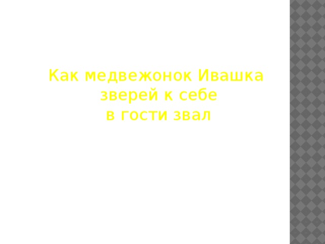 Как медвежонок Ивашка  зверей к себе  в гости звал