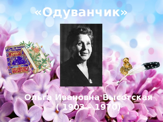 «Одуванчик» Ольга Ивановна Высотская ( 1903 – 1970)