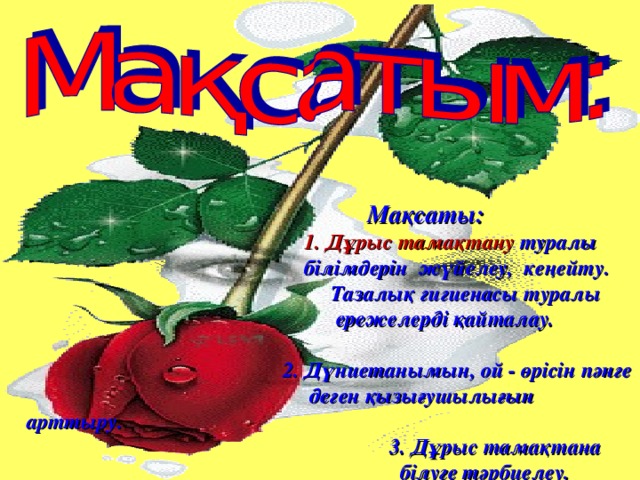 Мақсаты:  1. Дұрыс тамақтану туралы  білімдерін жүйелеу, кеңейту.  Тазалық гигиенасы туралы  ережелерді қайталау.    2. Дүниетанымын, ой - өрісін пәнге  деген қызығушылығын арттыру.  3. Дұрыс тамақтана  білуге тәрбиелеу.