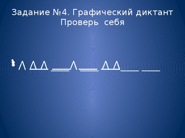 Задание №4. Графический диктант  Проверь себя  ___ ___ ___ ___   ⋀