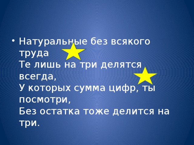 Натуральные без всякого труда  Те лишь на три делятся всегда,  У которых сумма цифр, ты посмотри,  Без остатка тоже делится на три.