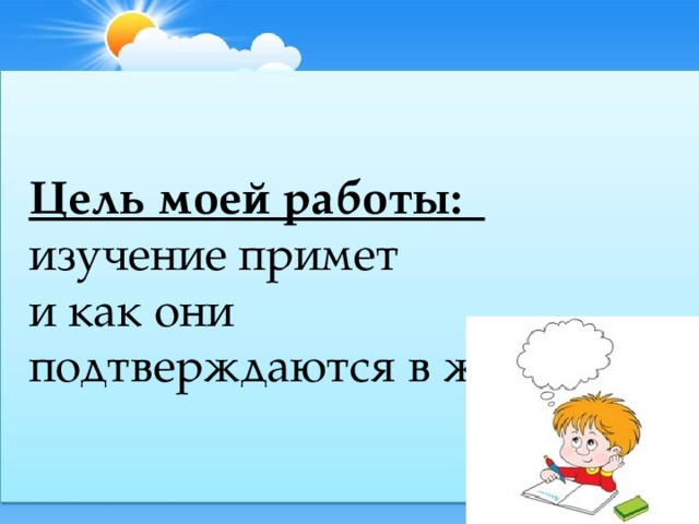 Цель моей работы:  изучение примет  и как они подтверждаются в жизни