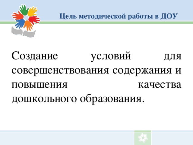 Цель  методической работы в ДОУ Создание условий для совершенствования содержания и повышения качества дошкольного образования.