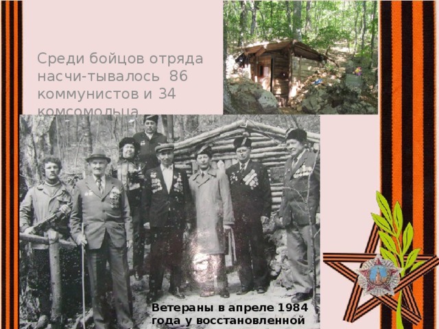 Среди бойцов отряда насчи-тывалось 86 коммунистов и 34 комсомольца. Ветераны в апреле 1984 года у восстановленной землянки.
