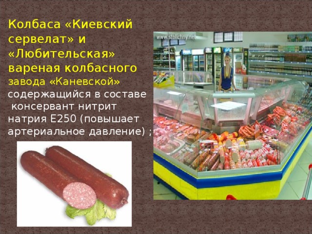 Колбаса «Киевский сервелат» и «Любительская» вареная колбасного завода «Каневской»  содержащийся в составе  консервант нитрит натрия Е250 (повышает артериальное давление) ;