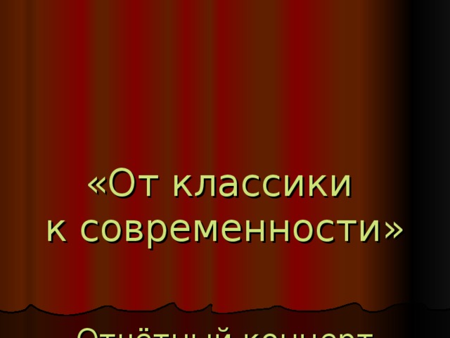 «От классики  к современности»    Отчётный концерт  фортепианного отделения