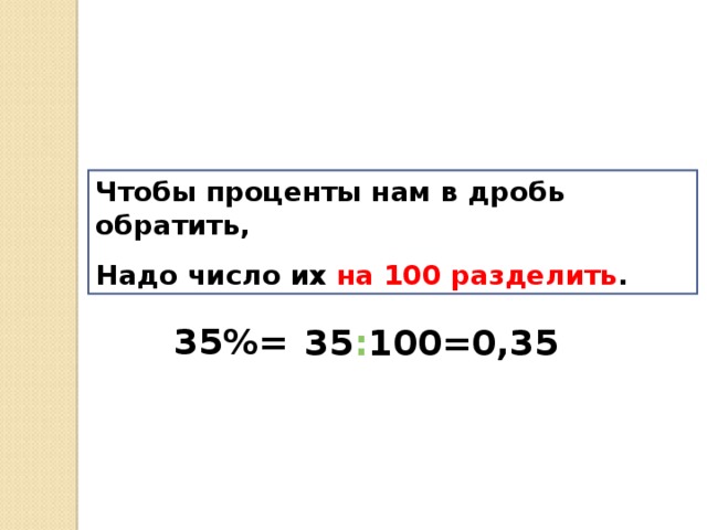Чтобы проценты нам в дробь обратить, Надо число их на 100 разделить . 35%= 35 : 100=0,35