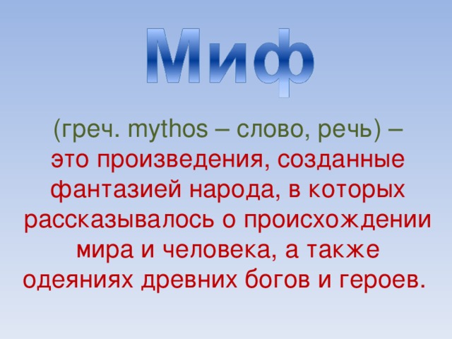 (греч. mythos – слово, речь ) – это произведения, созданные фантазией народа, в которых рассказывалось о происхождении мира и человека, а также одеяниях древних богов и героев.