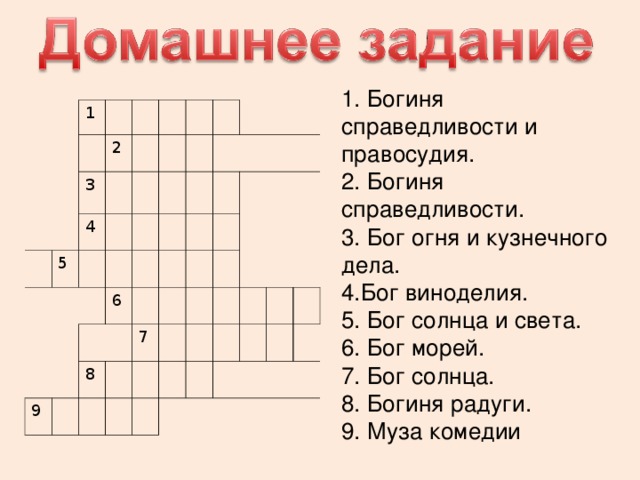 1. Богиня справедливости и правосудия. 2. Богиня справедливости. 3. Бог огня и кузнечного дела. 4.Бог виноделия. 5. Бог солнца и света. 6. Бог морей. 7. Бог солнца. 8. Богиня радуги. 9. Муза комедии 1 2 3 4 5 6 9 8 7