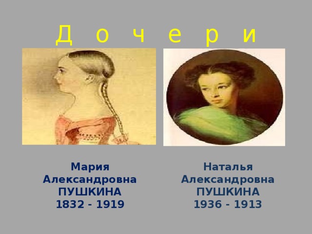 Д о ч е р и Мария Александровна ПУШКИНА 1832 - 1919 Наталья Александровна ПУШКИНА 1936 - 1913