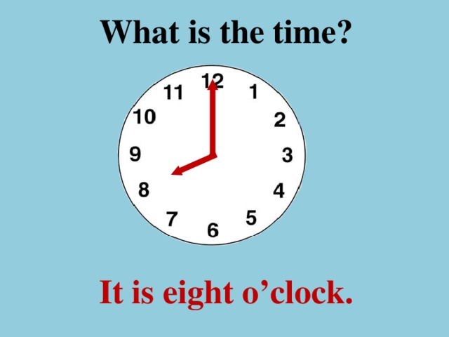 What is the time ? It is eight o’clock.