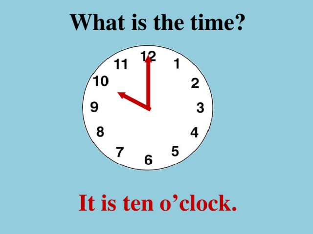 What is the time ? It is ten o’clock.