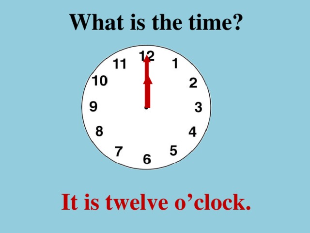 What is the time ? It is twelve o’clock.