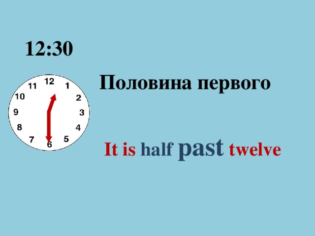 12:30 Половина первого It is half past  twelve