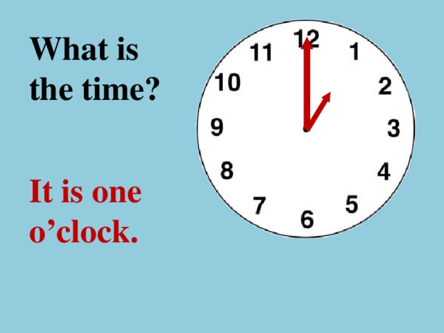 What is the time ? It is one o’clock.