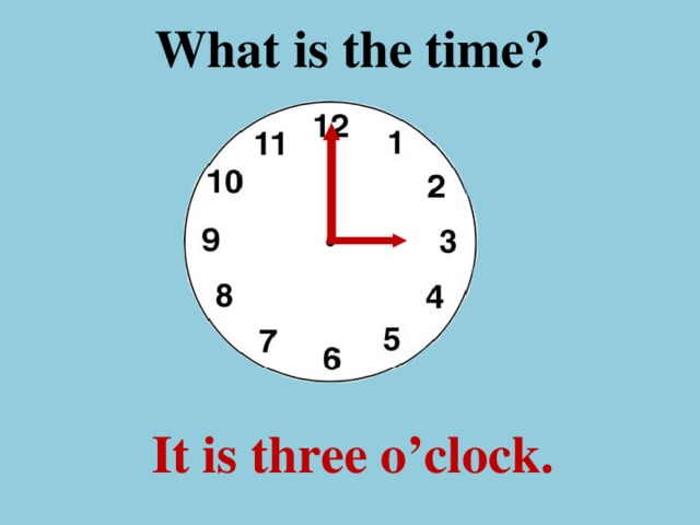 What is the time ? It is three o’clock.