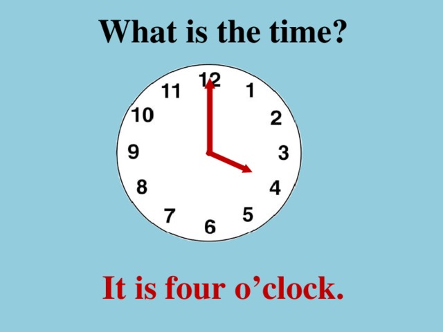 What is the time ? It is four o’clock.