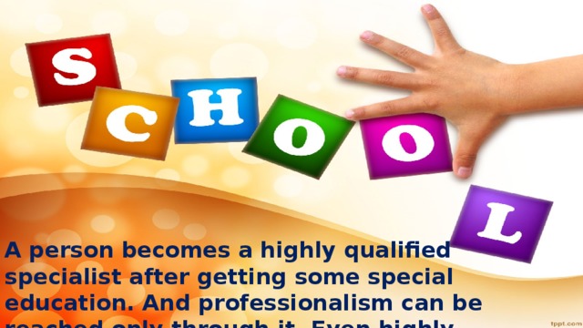 A person becomes a highly qualified specialist after getting some special education. And professionalism can be reached only through it. Even highly qualified specialists from time to time attend refresher courses to refresh their knowledge.