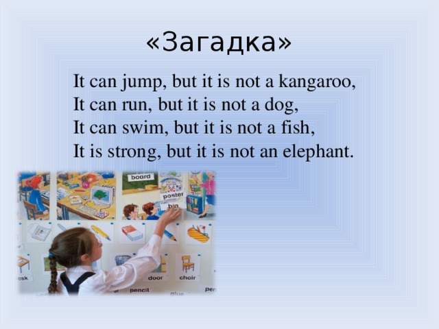 «Загадка» It can jump, but it is not a kangaroo, It can run, but it is not a dog, It can swim, but it is not a fish, It is strong, but it is not an elephant.