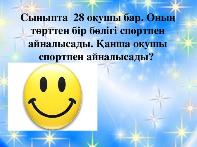 Сыныпта 28 оқушы бар. Оның төрттен бір бөлігі спортпен айналысады. Қанша оқушы спортпен айналысады? 28:4=7