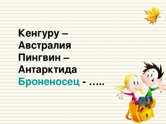 Кенгуру – Австралия Пингвин – Антарктида Броненосец - …..