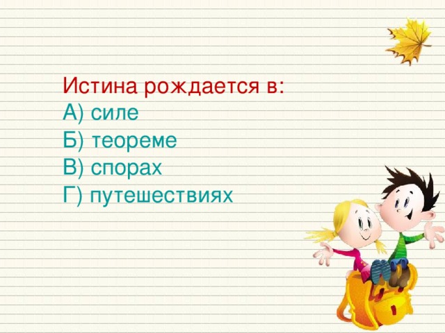 Истина рождается в: А) силе Б) теореме В) спорах Г) путешествиях