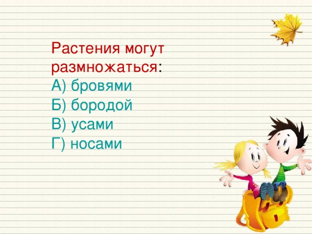 Растения могут размножаться : А) бровями Б) бородой В) усами Г) носами