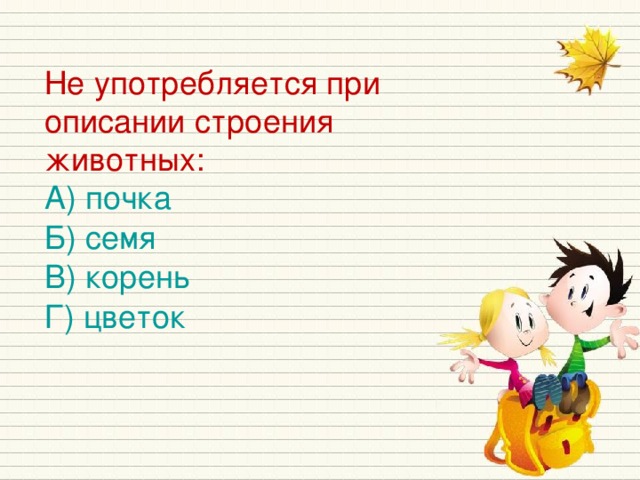 Не употребляется при описании строения животных: А) почка Б) семя В) корень Г) цветок