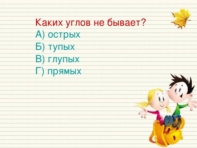 Каких углов не бывает? А) острых Б) тупых В) глупых Г) прямых