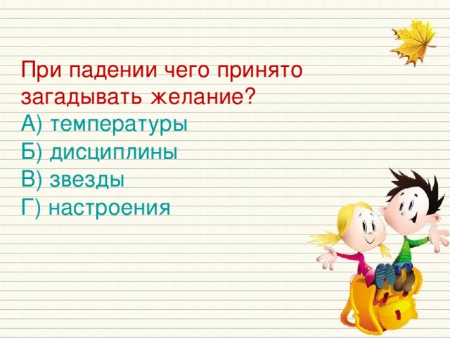 При падении чего принято загадывать желание? А) температуры Б) дисциплины В) звезды Г) настроения