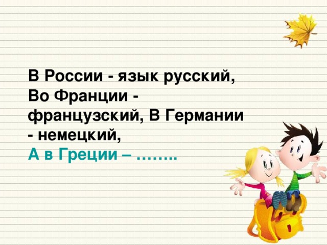 В России - язык русский, Во Франции - французский, В Германии - немецкий, А в Греции – ……..