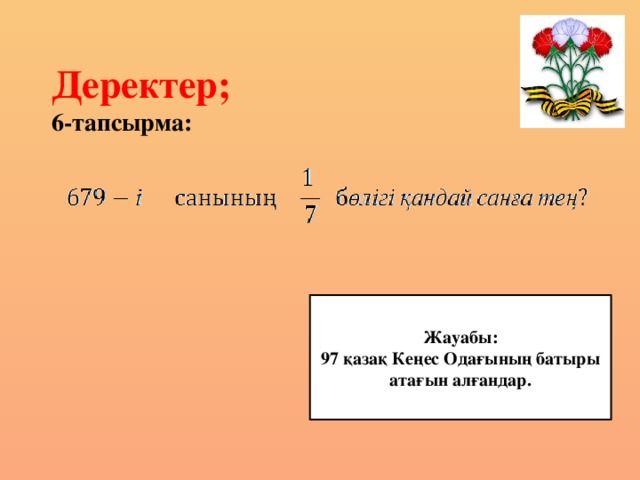 Деректер;  6-тапсырма: Жауабы: 97 қазақ Кеңес Одағының батыры атағын алғандар.
