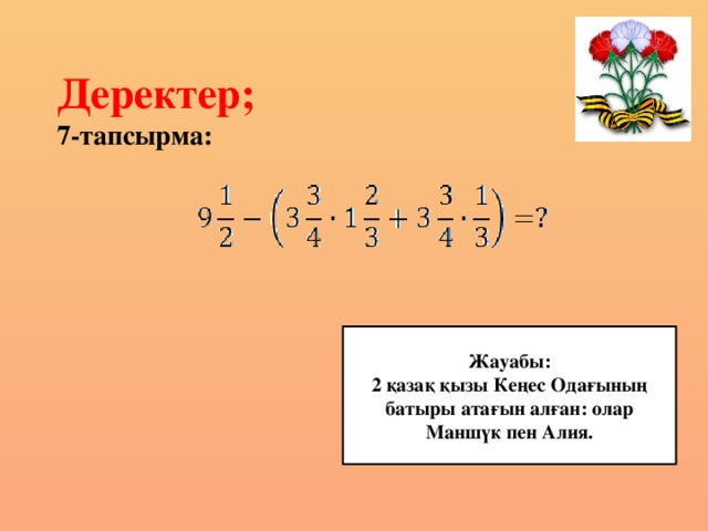 Деректер;  7-тапсырма: Жауабы: 2 қазақ қызы Кеңес Одағының батыры атағын алған: олар Маншүк пен Алия.