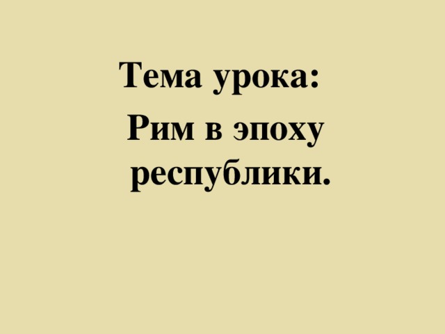 Тема урока: Рим в эпоху  республики.