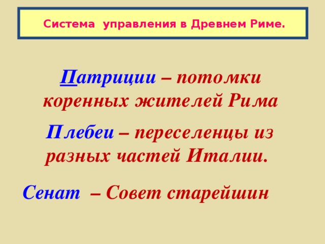 Система управления в Древнем Риме. П атриции – потомки коренных жителей Рима Плебеи – переселенцы из разных частей Италии. Сенат – Совет старейшин