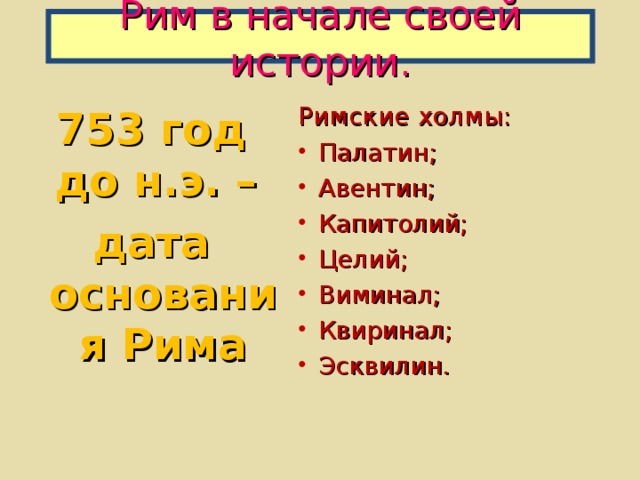 Рим в начале своей истории. Римские холмы: Палатин; Авентин; Капитолий; Целий; Виминал; Квиринал; Эсквилин.  753 год до н.э. – дата основания Рима