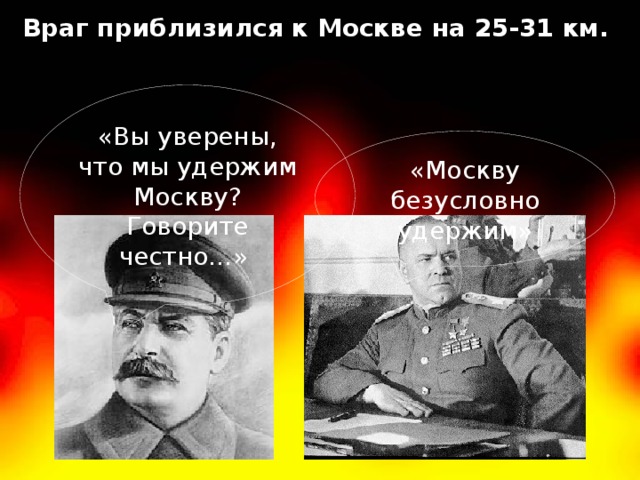 Враг приблизился к Москве на 25-31 км. «Вы уверены, что мы удержим Москву? Говорите честно…» «Москву безусловно удержим»