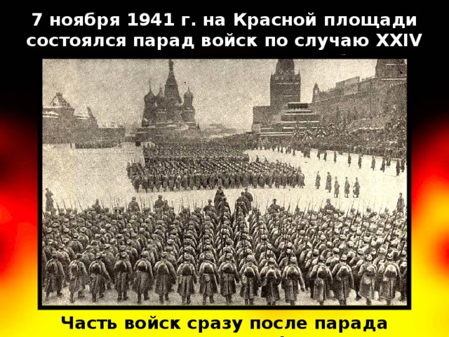 7 ноября 1941 г. на Красной площади состоялся парад войск по случаю XXIV годовщины Великого Октября. Часть войск сразу после парада отправлялась на фронт.