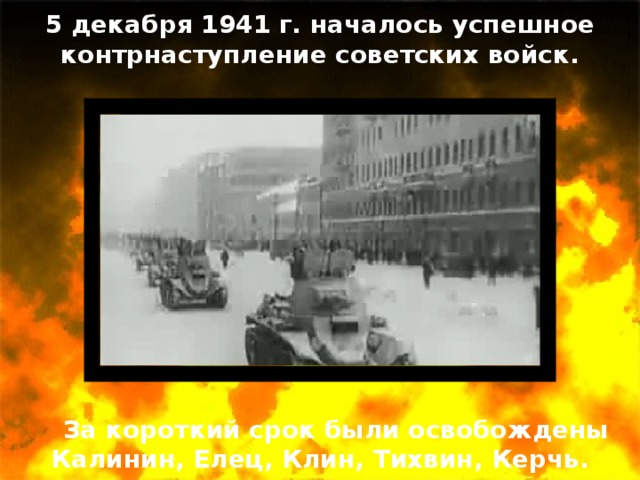 5 декабря 1941 г. началось успешное контрнаступление советских войск. За короткий срок были освобождены Калинин, Елец, Клин, Тихвин, Керчь.