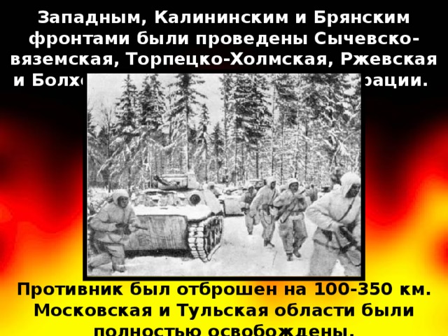 Западным, Калининским и Брянским фронтами были проведены Сычевско-вяземская, Торпецко-Холмская, Ржевская и Болховская наступательные операции. Противник был отброшен на 100-350 км. Московская и Тульская области были полностью освобождены.